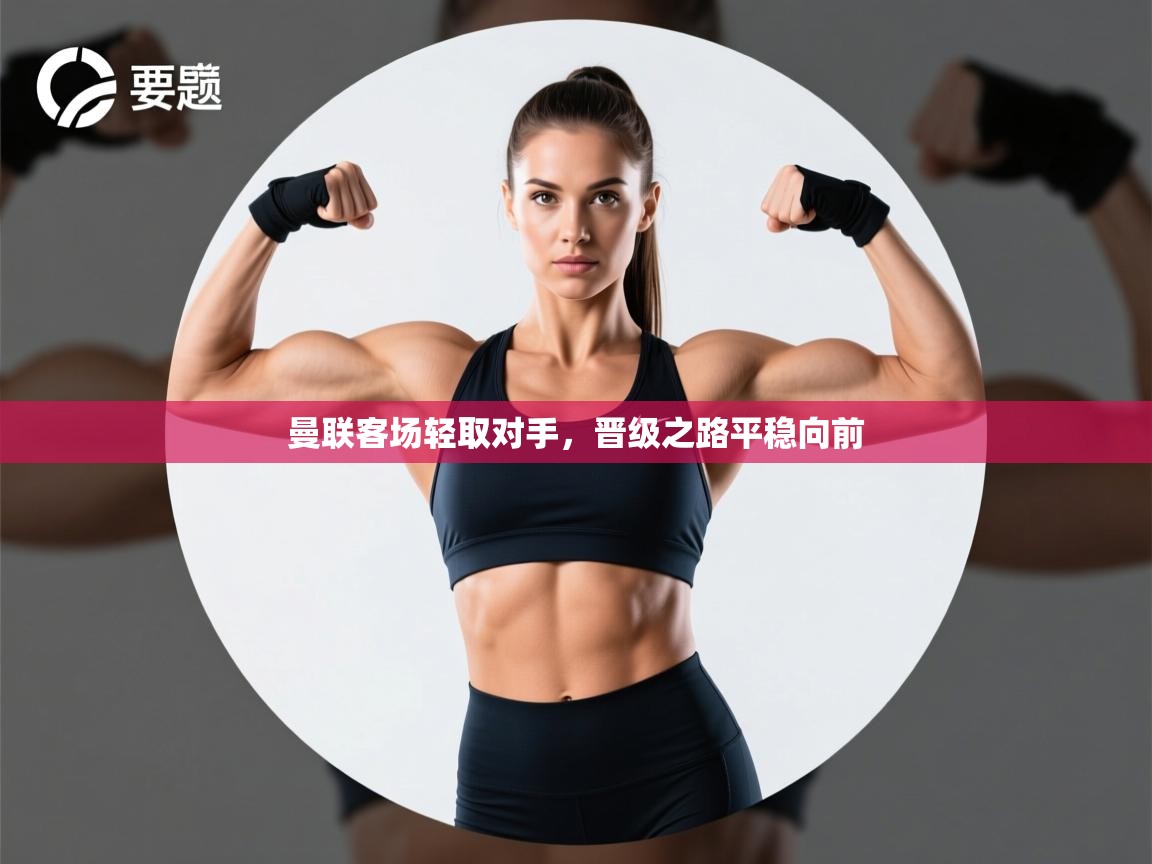 曼联客场轻取对手,晋级之路平稳向前 第1张