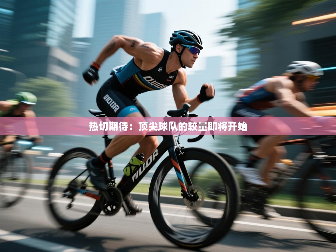 热切期待:顶尖球队的较量即将开始 第1张